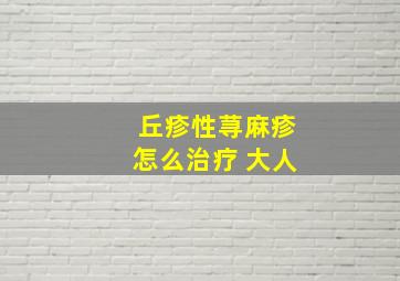 丘疹性荨麻疹怎么治疗 大人